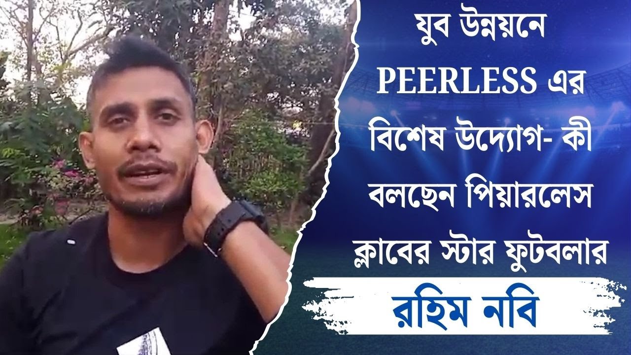 যুব উন্নয়নে PEERLESS এর বিশেষ উদ্যোগ- কী বলছেন পিয়ারলেস ক্লাবের স্টার ফুটবলার রহিম নবি